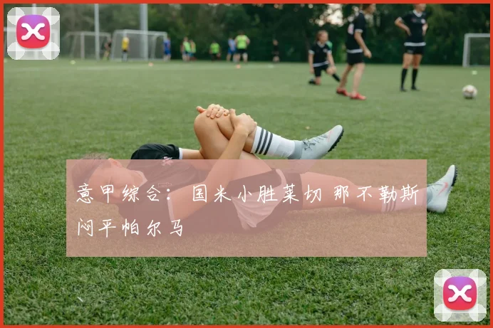 意甲综合：国米小胜莱切 那不勒斯闷平帕尔马