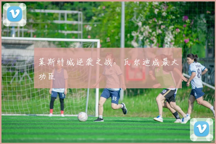 莱斯特城逆袭之战，瓦尔迪成最大功臣