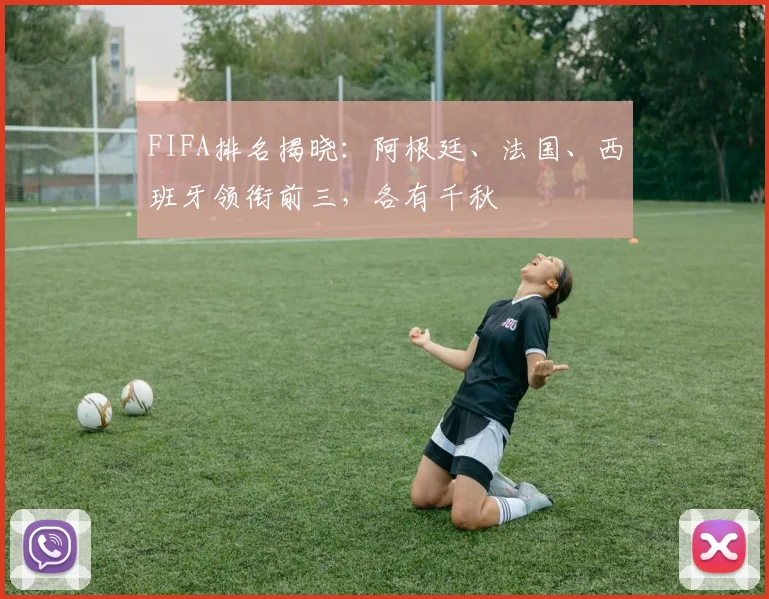 FIFA排名揭晓：阿根廷、法国、西班牙领衔前三，各有千秋