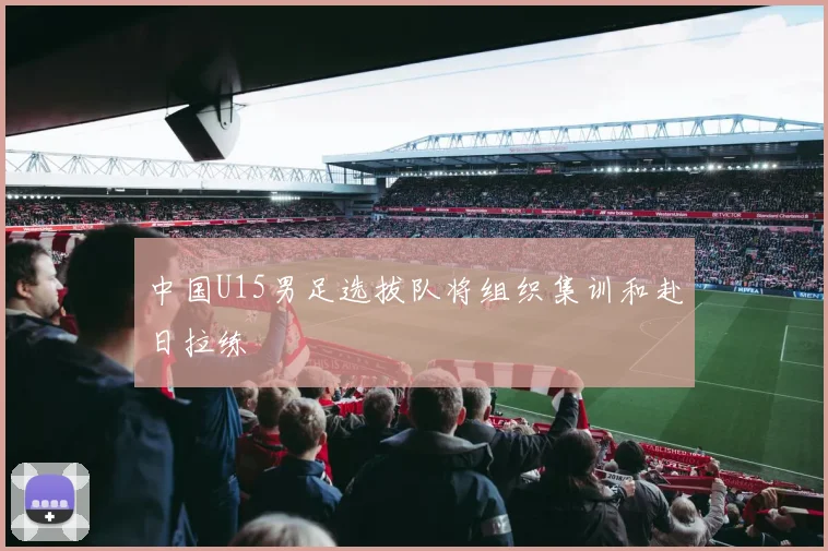 中国U15男足选拔队将组织集训和赴日拉练