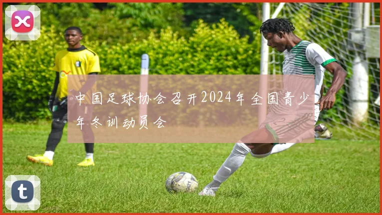 中国足球协会召开2024年全国青少年冬训动员会
