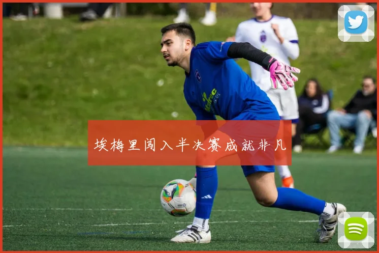 埃梅里闯入半决赛成就非凡