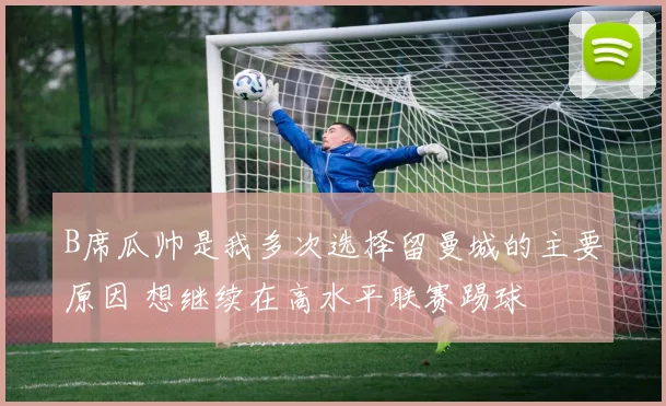 B席瓜帅是我多次选择留曼城的主要原因 想继续在高水平联赛踢球